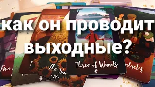 ЧТО В ЕГО ЖИЗНИ ПРОИСХОДИТ || КАК ОН ПРОВОДИТ ВЫХОДНЫЕ?  #таро