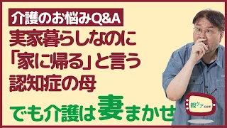 【介護のお悩みQ&A】妻に介護をまかせているのに、認知症の母が「家に帰る」と出かけていく。止める方法は？