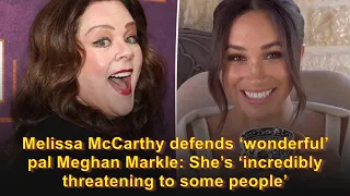Melissa McCarthy defends ‘wonderful’ pal Meghan Markle: She’s ‘incredibly threatening to some p...