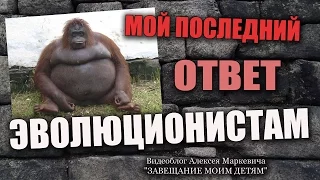 МОЙ ПОСЛЕДНИЙ ОТВЕТ ЭВОЛЮЦИОНИСТАМ! КОНЕЦ.