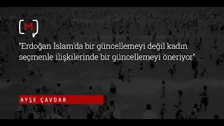 Ayşe Çavdar: “Erdoğan İslam'da bir güncellemeyi değil kadın seçmenle ilişkilerinde ..