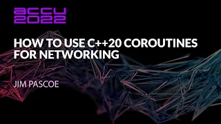 How to Use C++20 Coroutines for Networking - Jim Pascoe - ACCU 2022