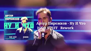 Артур Пирожков - Ну И Что ( IGOR STEFF Rework )