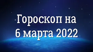 Гороскоп на 6 марта 2022