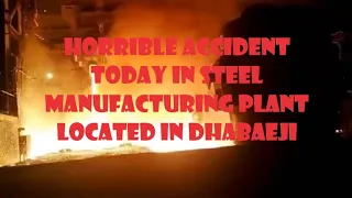 Horrible accident today in Steel manufacturing plant located in Dhabaeji | ASAR LOGS