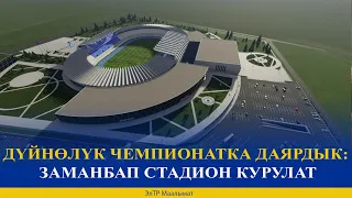 ДҮЙНӨЛҮК ЧЕМПИОНАТКА ДАЯРДЫК: ЗАМАНБАП СТАДИОН КУРУЛАТ