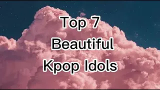 Top 7 beautiful kpop idols (my opinion)