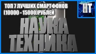 ТОП 7 ЛУЧШИХ СМАРТФОНОВ (10000 - 15000)РУБЛЕЙ!
