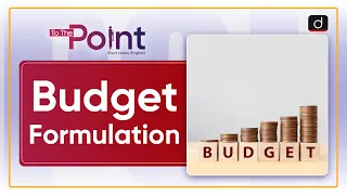 Budget Formulation - To The Point | Drishti IAS English