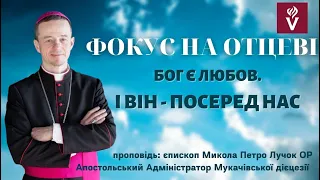 ФОКУС НА ОТЦЕВІ. Бог є ЛЮБОВ. І  Він  - посеред нас. Проповідь: єпископ Микола Петро Лучок ОР