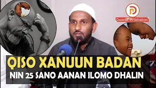 QISO XANUUN BADAN || NIN 25 SANO AANAN ILOMO DHALIN LKN ALLE BADAL WANAAGSAN SIIYAY || Sh Maxamed