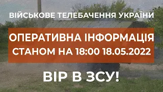 ⚡ОПЕРАТИВНА ІНФОРМАЦІЯ СТАНОМ НА 18:00 18.05.2022 ЩОДО РОСІЙСЬКОГО ВТОРГНЕННЯ