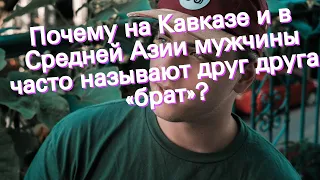 Почему на Кавказе и в Средней Азии мужчины часто называют друг друга «брат»?