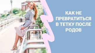 Как не превратиться в тетку после родов