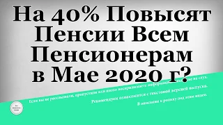 На 40% Повысят Пенсии Всем Пенсионерам в Мае 2020 года