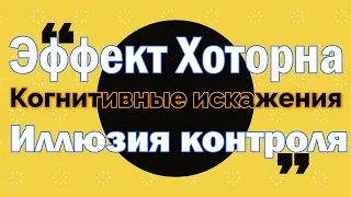 Когнитивные искажения: Эффект Хоторна и Иллюзия контроля