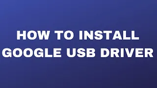 How To Install Google USB Driver Properly // ADB USB Driver