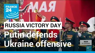Putin defends Ukraine offensive as Russia marks Victory Day • FRANCE 24 English