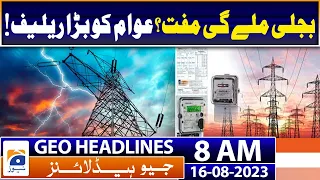 Geo Headlines 8 AM | Will you get free electricity? Great relief to the people! | 16th August 2023