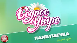 БОДРОЕ УТРО ❀ ПЕСНИ ДЛЯ ХОРОШЕГО НАСТРОЕНИЯ ❀ ПАМПУШЕЧКА ❀ ВАЛЕРИЙ КУРАС