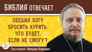 ОБЕЩАЛ БОГУ БРОСИТЬ КУРИТЬ. Что будет, если не сдержать обет ?   Протоиерей Феодор Бородин