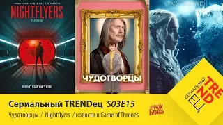 Чудотворцы  Nightflyers  Новости про Игру Престолов  | Сериальный TRENDец | (Кураж-Бамбей)