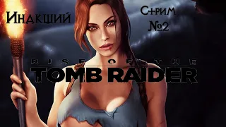 ИНАКШИЙ - RISE OF TOMB RAIDER [Стрим №2]