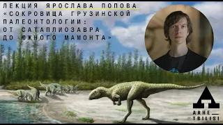 Ярослав Попов: "Сокровища грузинской палеонтологии: от сатаплиозавра до южного мамонта"