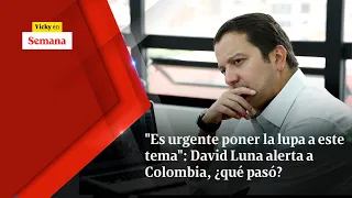 "Es urgente poner la lupa a este tema": David Luna alerta a Colombia, ¿qué pasó? | Vicky en Semana