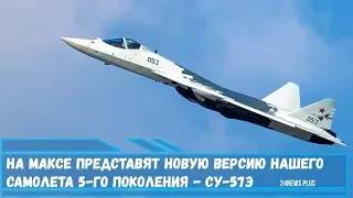 На МАКС-2019 представят новую версию нашего истребителя  пятого поколения - Су-57Э