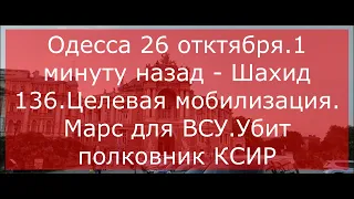 Одесса 26 отктября.1 минуту назад - Шахид 136.Целевая мобилизация. Марс для ВСУ.Убит полковник КСИР