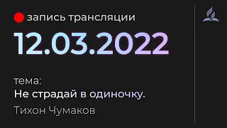 Субботняя трансляция - 12 марта 2022 - "Не страдай в одиночку" - Тихон Чумаков