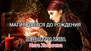 МАГИЯ ДАЁТСЯ ДО РОЖДЕНИЯ... ВЕДЬМИНА ИЗБА 📹 ИНГА ХОСРОЕВА