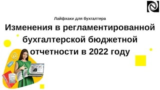 Изменения в регламентированной бухгалтерской бюджетной отчетности в 2022 году