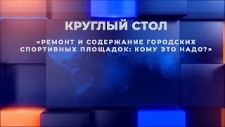 Круглый стол на тему: «Ремонт и содержание городских спортивных площадок: кому это надо?»