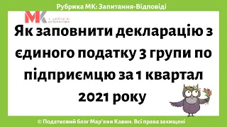 Як заповнити декларацію з єдиного податку 3 групи по підприємцю за 1 квартал 2021 року?