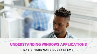 Understanding Windows Applications   Day 3 Hardware subsystems