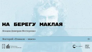 «На берегу Маклая». Лекция Дмитрия Нестеренко