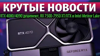 🚀КРУТЫЕ НОВОСТИ: RTX 4080/4090 дешевеют, RX 7500-7950 XT/XTX и Intel Meteor Lake