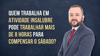 Quem trabalha em atividade insalubre pode trabalhar mais de 8 horas para compensar o sábado?