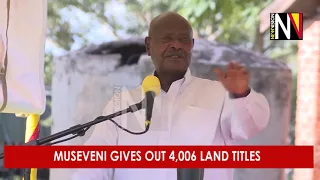 Museveni gives out 4,006 land titles
