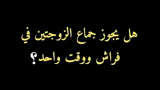 هل يجوز جماع الزوجتين في فراش ووقت واحد