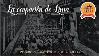La ocupación de Lima. Episodio 7: Lima: el botín de la guerra.