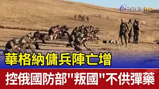 華格納傭兵陣亡增 控俄國防部"叛國"不供彈藥