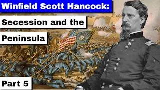 Winfield Scott Hancock: Secession and the Peninsula | Part 5