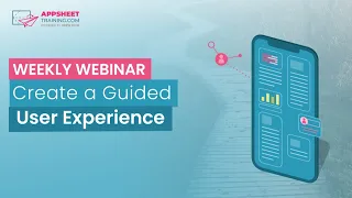 Create a Guided User Experience with AppSheet | Weekly Webinar