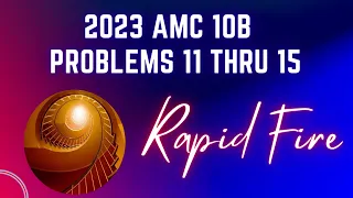 2023 AMC10 B, 11 thru 15: Rapid Fire