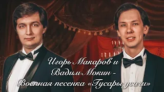 Игорь Макаров, Вадим Мокин – Военная песенка "Гусары усачи"