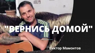 Песня "ВЕРНИСЬ ДОМОЙ" - Виктор Мамонтов