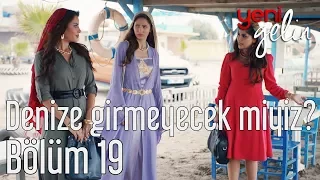 Yeni Gelin 19. Bölüm - Denize Girmeyecek miyiz?